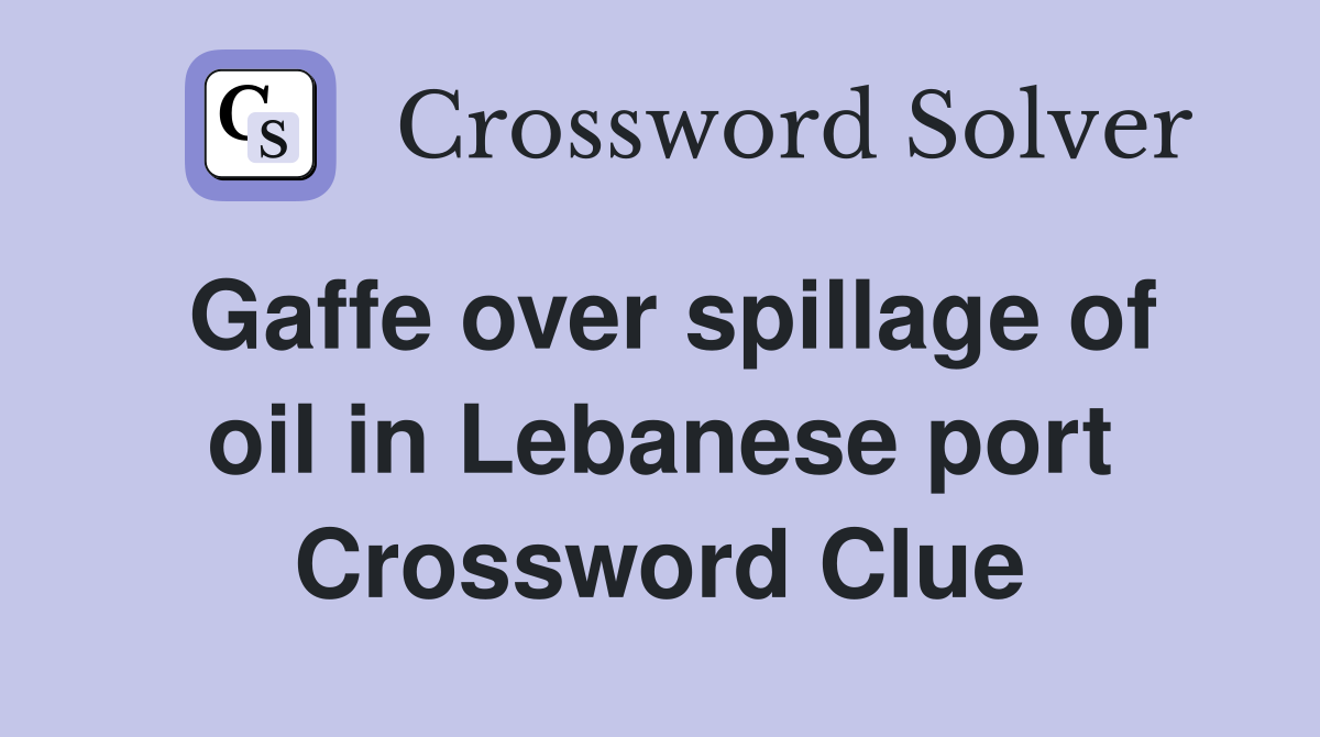 Gaffe over spillage of oil in Lebanese port Crossword Clue