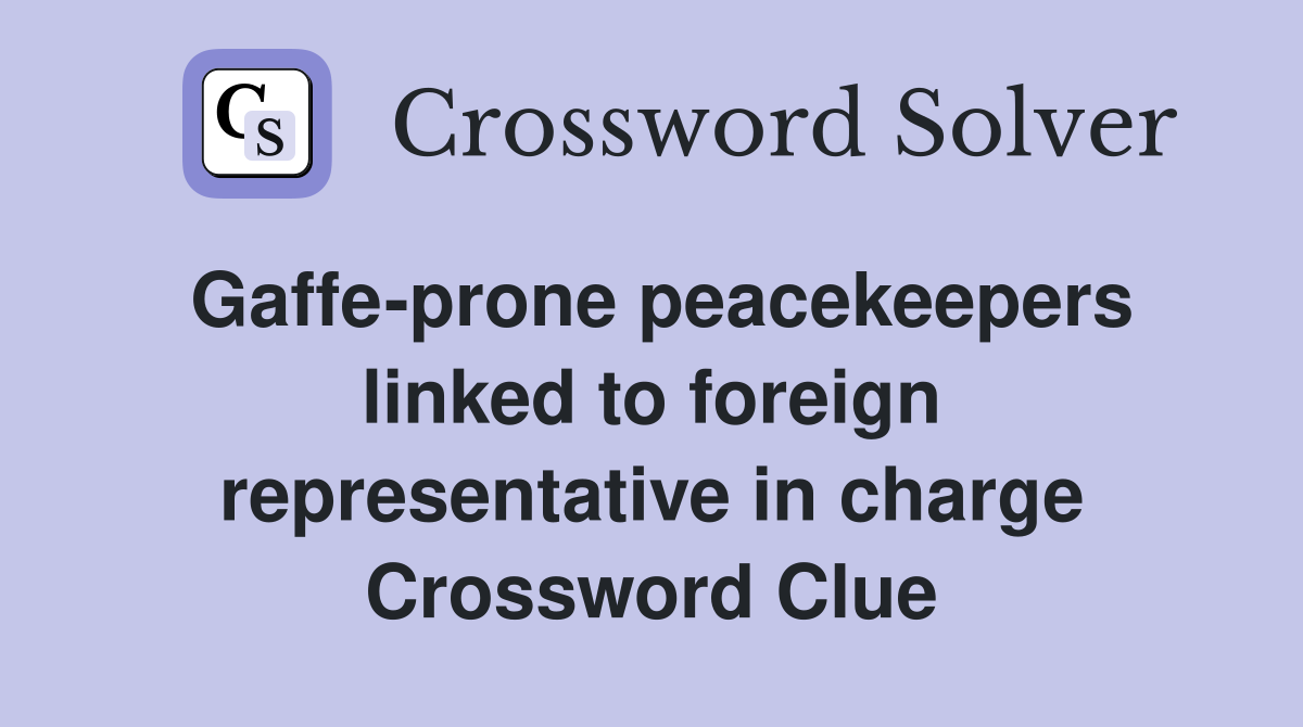 Gaffe-prone peacekeepers linked to foreign representative in charge Crossword Clue