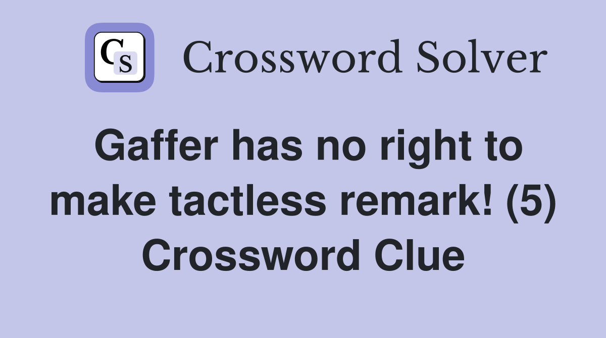 Gaffer has no right to make tactless remark! (5) Crossword Clue