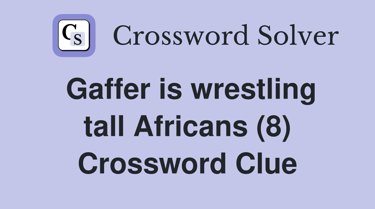 Gaffer is wrestling tall Africans (8) Crossword Clue