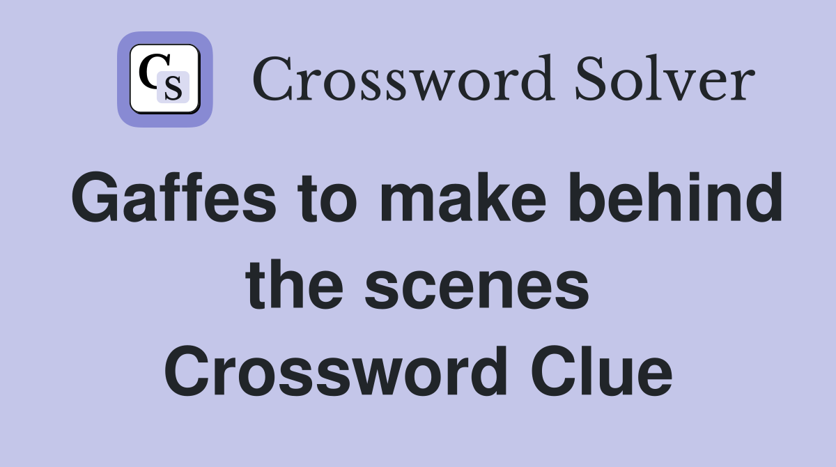 Gaffes to make behind the scenes Crossword Clue