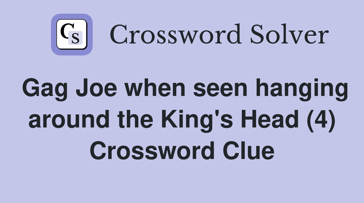 Gag Joe when seen hanging around the King's Head (4) Crossword Clue