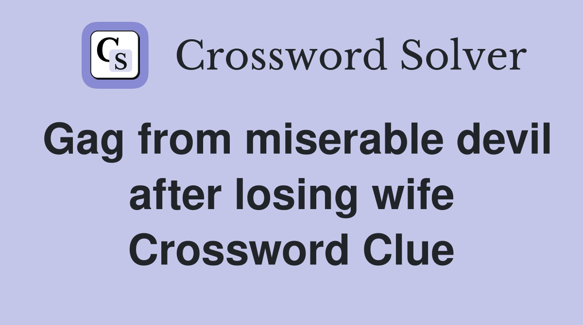Gag from miserable devil after losing wife Crossword Clue