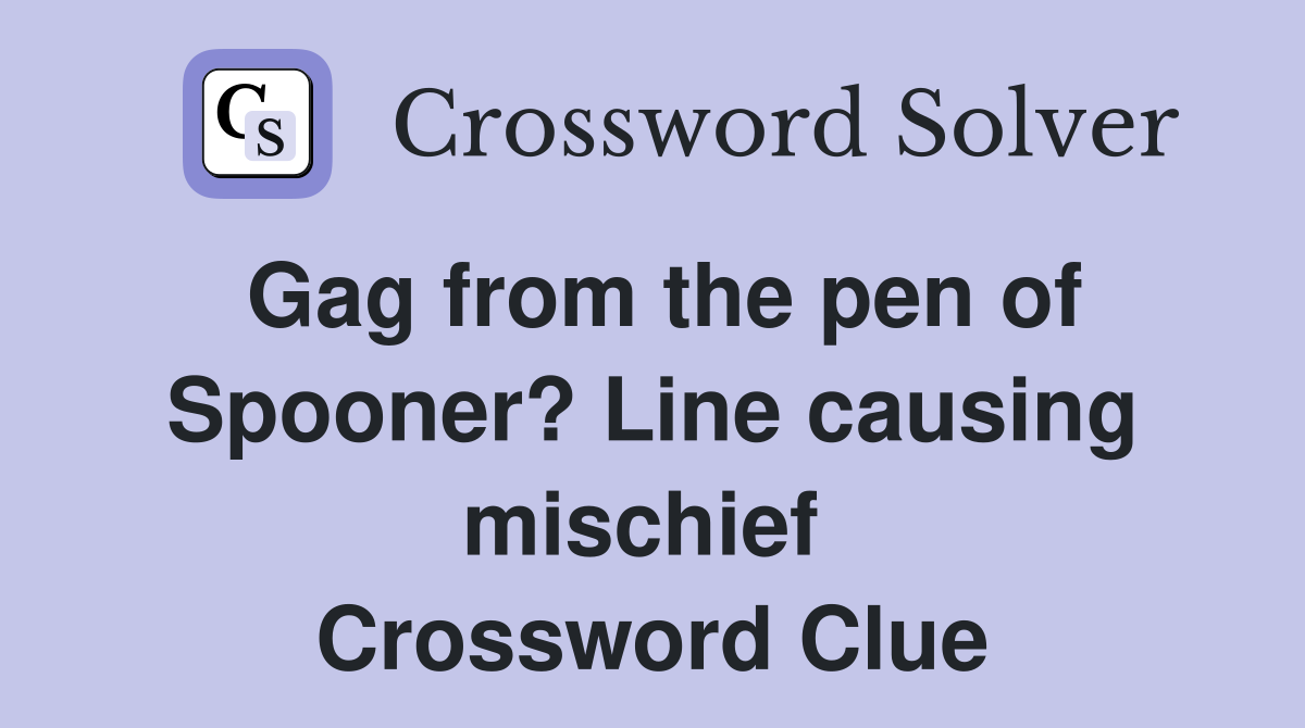 Gag from the pen of Spooner? Line causing mischief  Crossword Clue