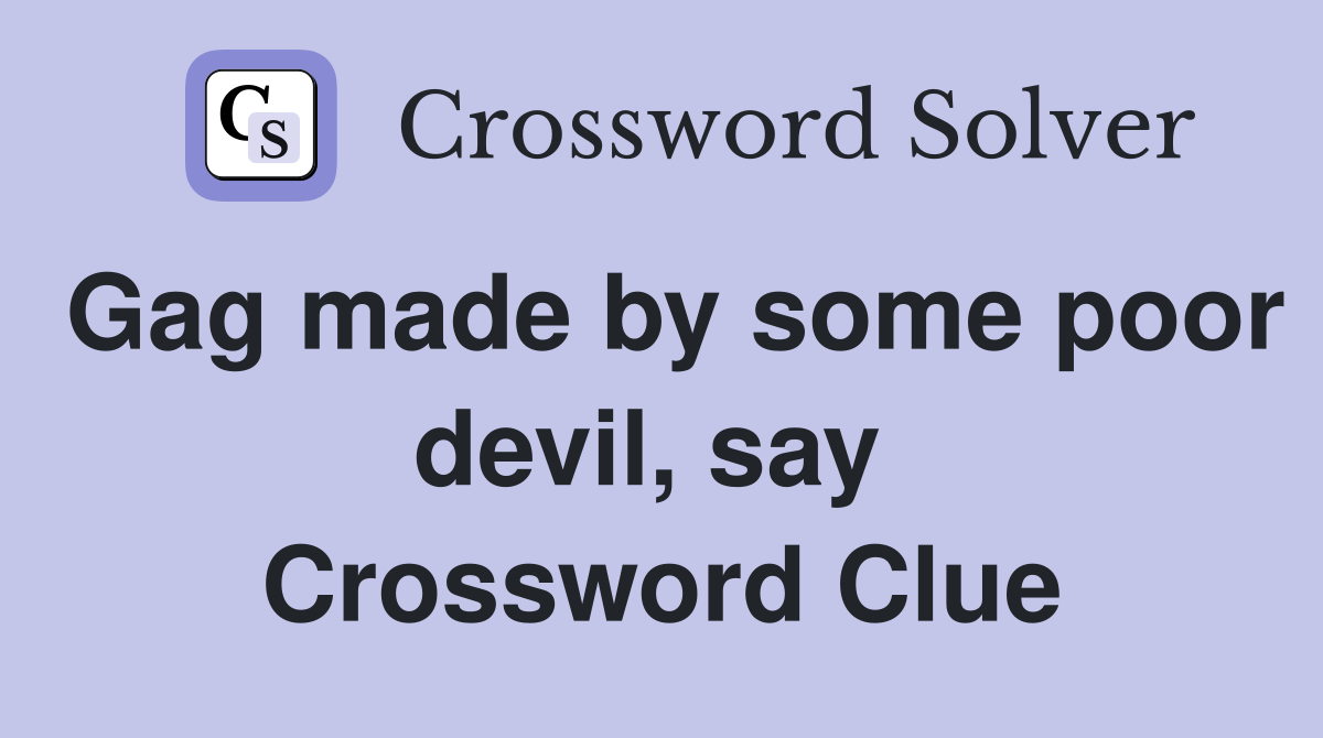 Gag made by some poor devil, say  Crossword Clue