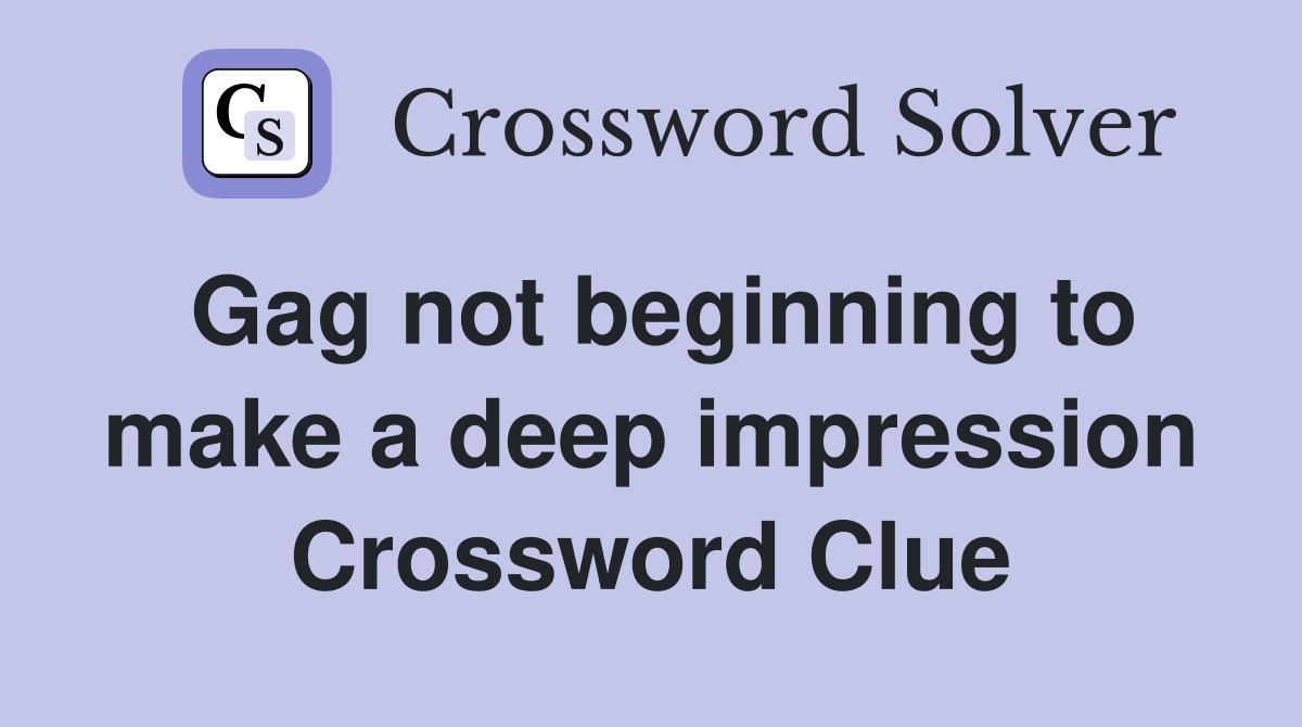 Gag not beginning to make a deep impression Crossword Clue