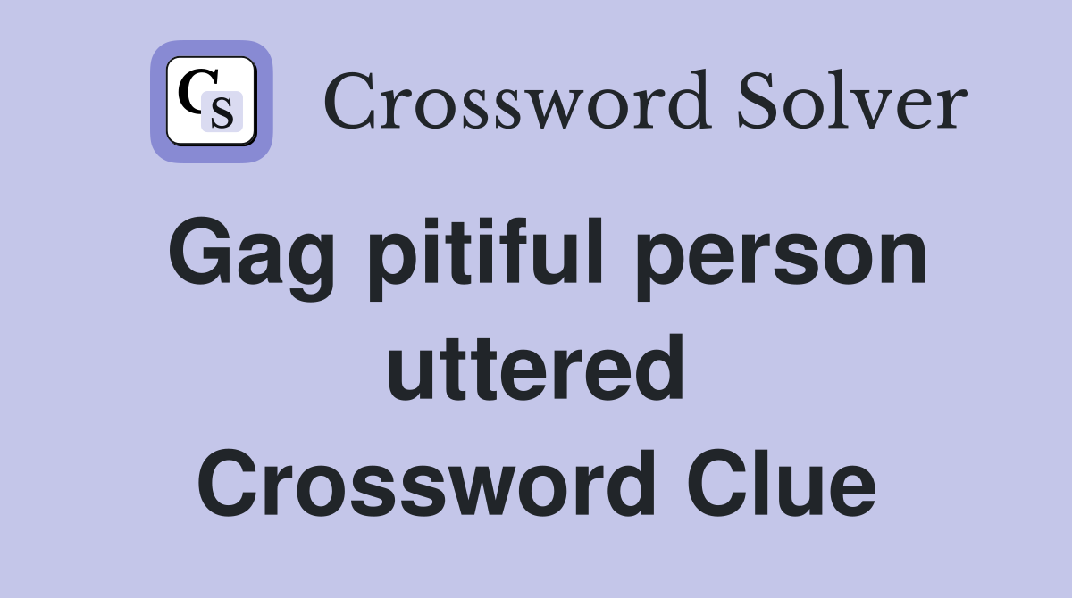 Gag pitiful person uttered Crossword Clue