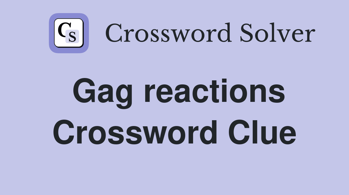 Gag reactions Crossword Clue