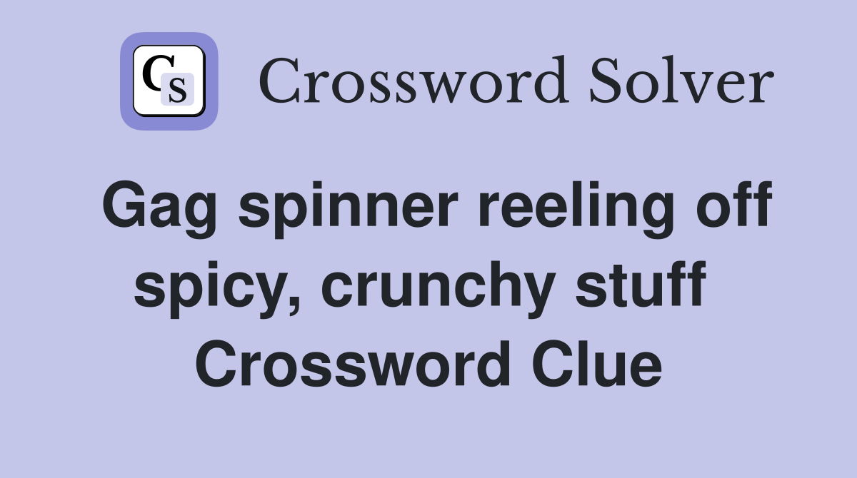 Gag spinner reeling off spicy, crunchy stuff  Crossword Clue