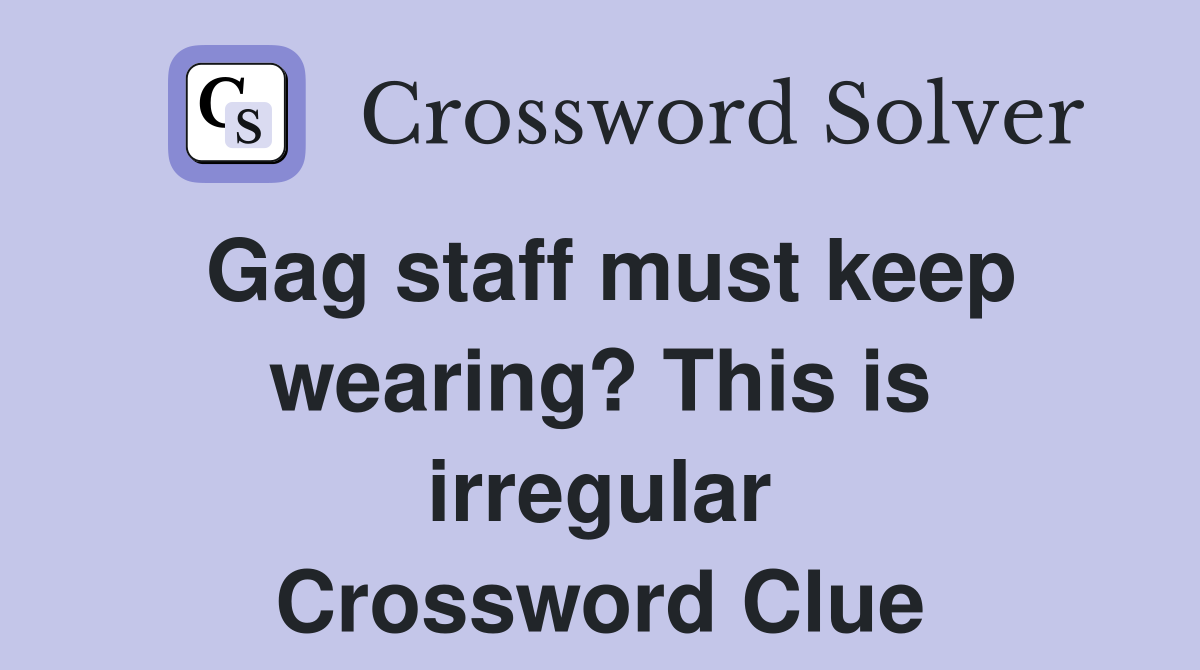 Gag staff must keep wearing? This is irregular Crossword Clue