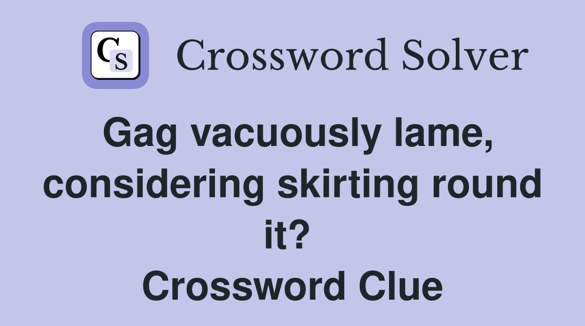 Gag vacuously lame, considering skirting round it?  Crossword Clue