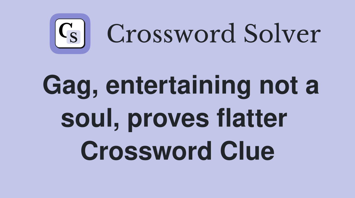 Gag, entertaining not a soul, proves flatter  Crossword Clue