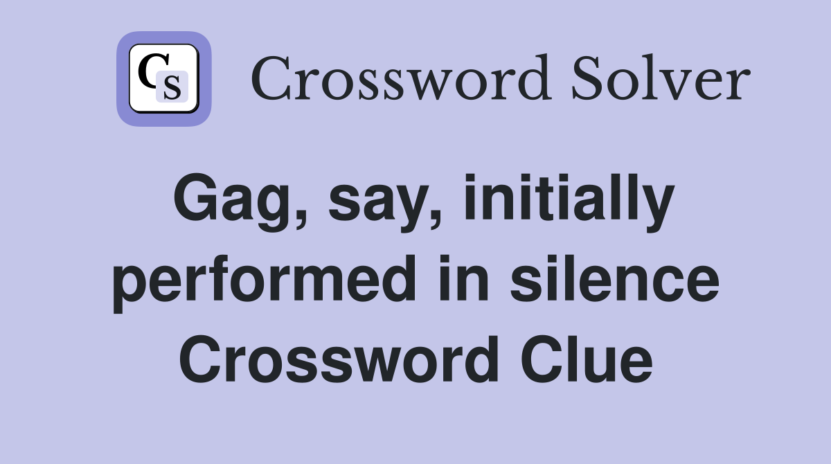 Gag, say, initially performed in silence Crossword Clue