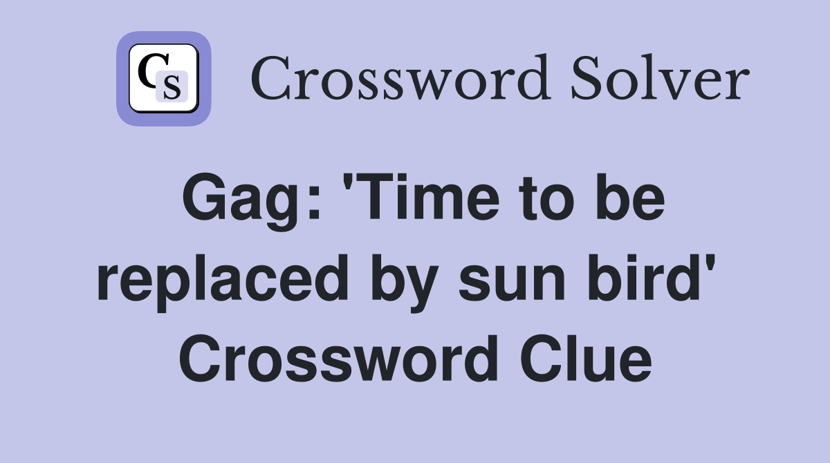 Gag: 'Time to be replaced by sun bird'  Crossword Clue