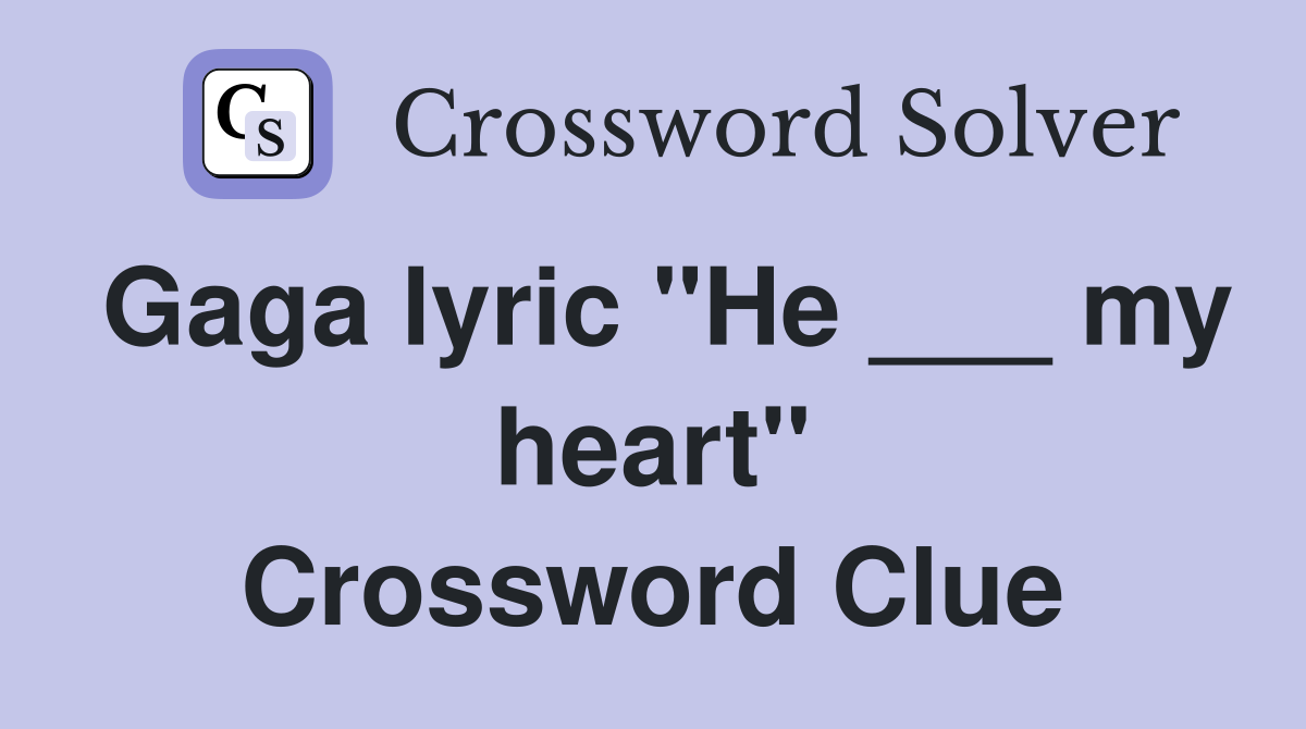 Gaga lyric "He ___ my heart" Crossword Clue