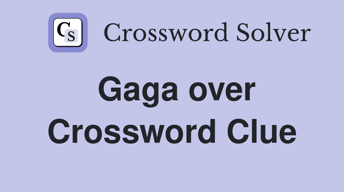 Gaga over Crossword Clue