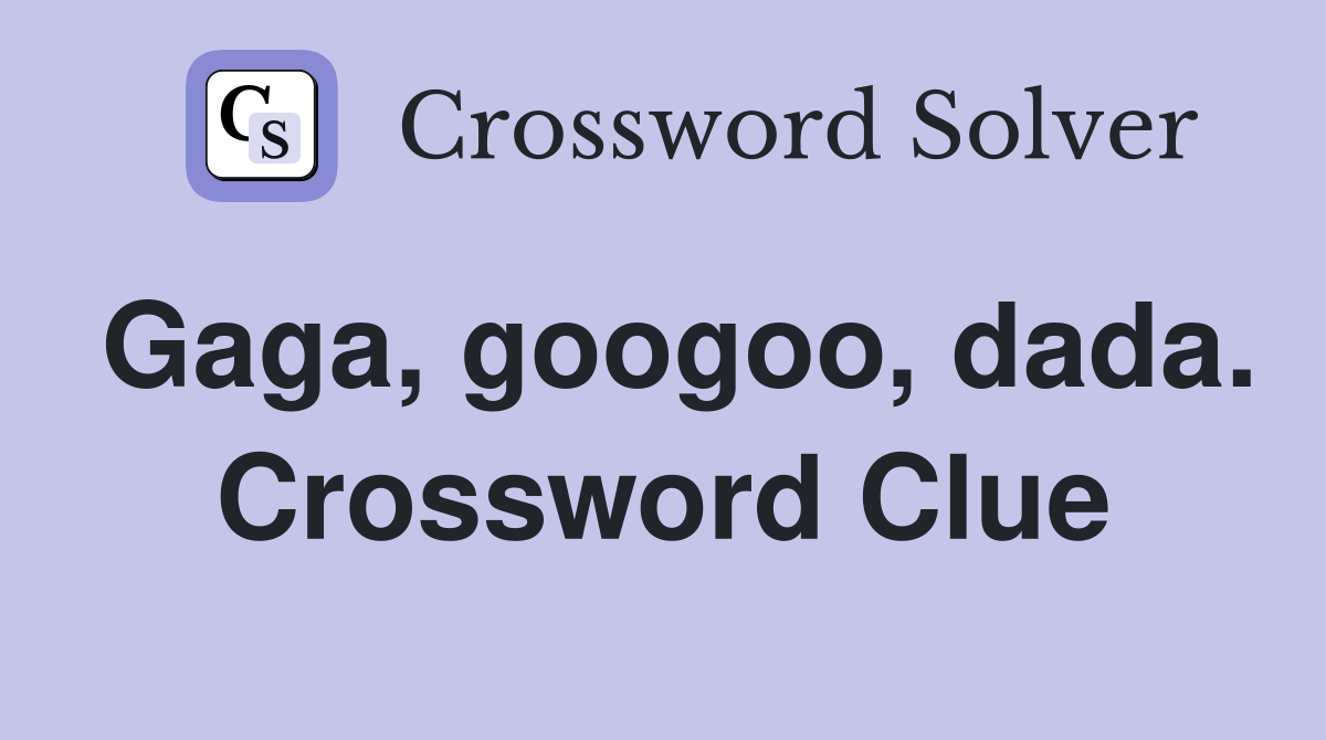 Gaga, googoo, dada. Crossword Clue