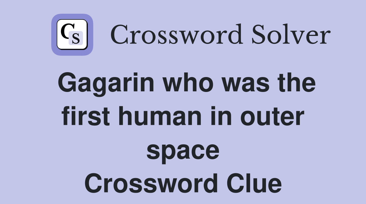 Gagarin who was the first human in outer space Crossword Clue