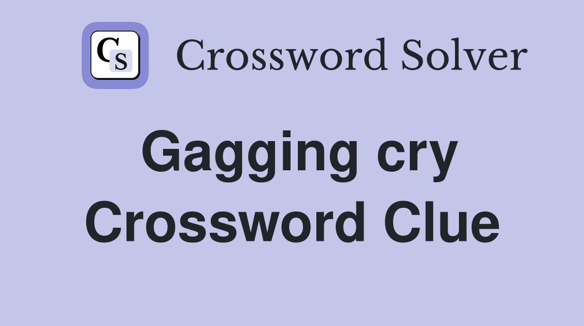 Gagging cry Crossword Clue