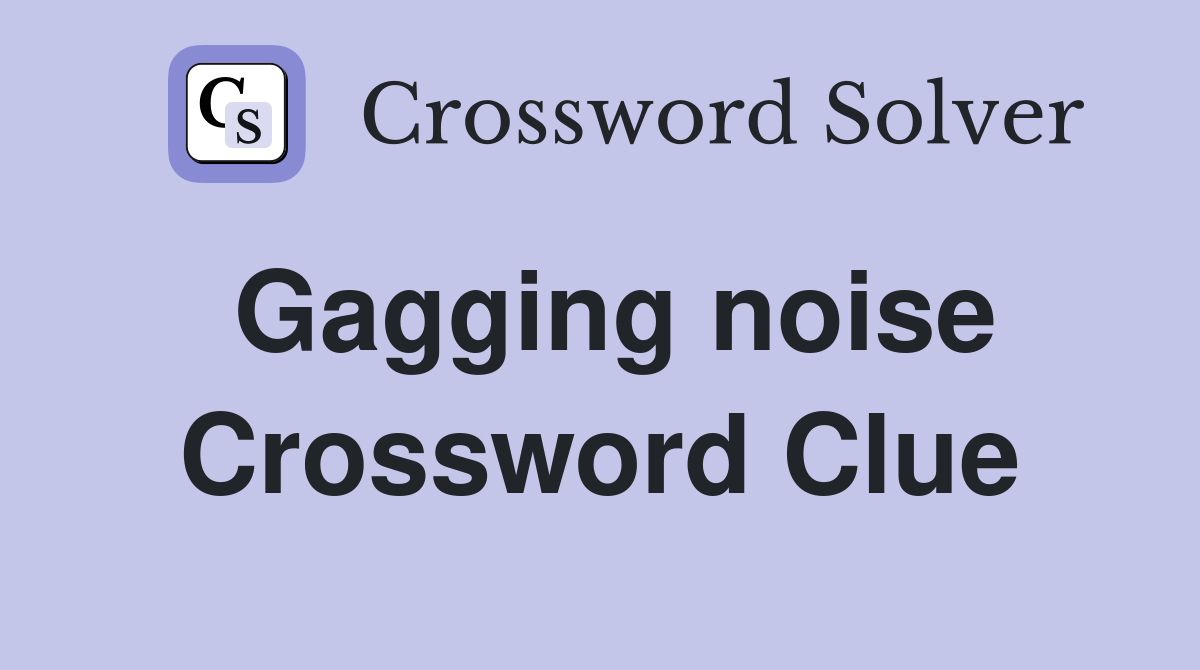 Gagging noise Crossword Clue