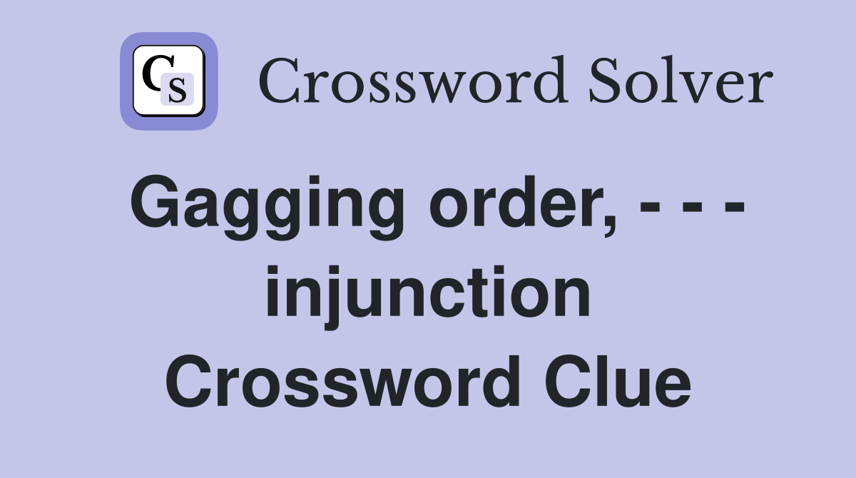 Gagging order, - - - injunction Crossword Clue