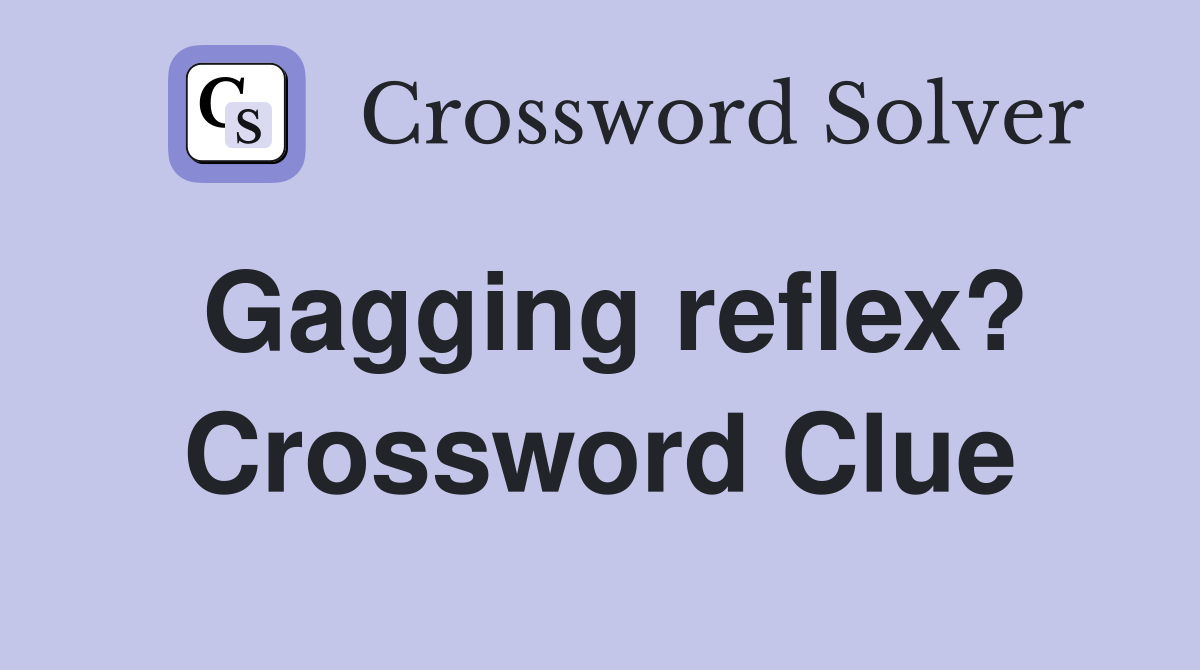 Gagging reflex? Crossword Clue