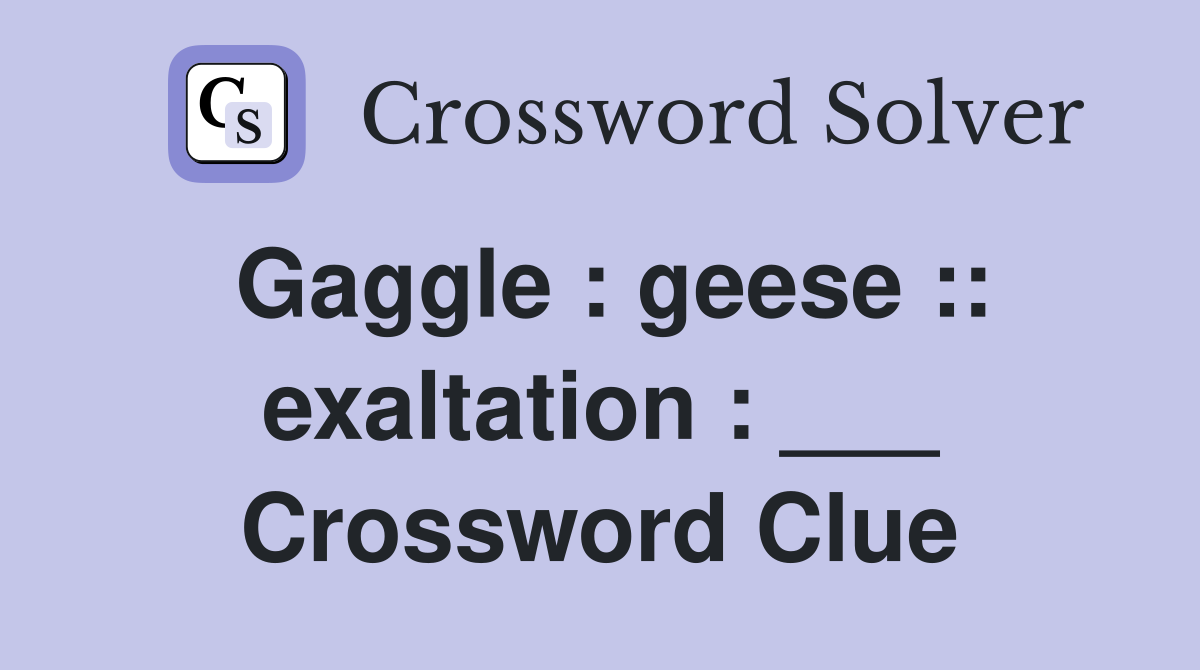 Gaggle : geese :: exaltation : ___ Crossword Clue