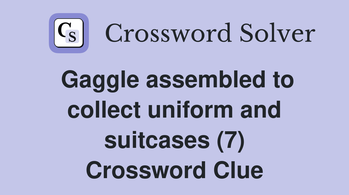 Gaggle assembled to collect uniform and suitcases (7) Crossword Clue