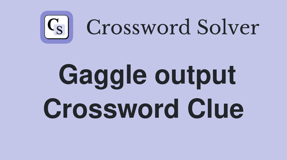 Gaggle output Crossword Clue