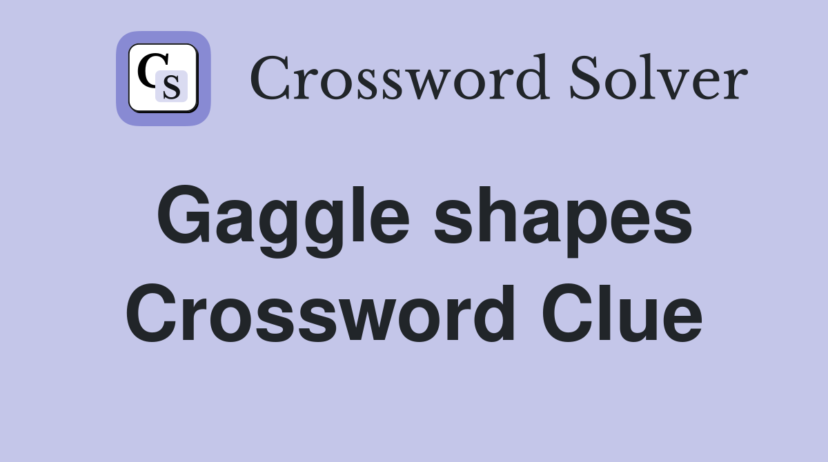 Gaggle shapes Crossword Clue