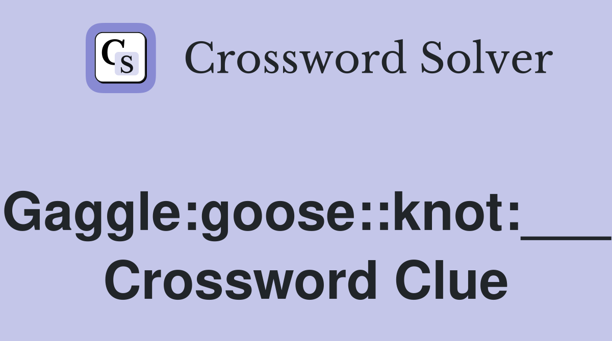 Gaggle:goose::knot:___ Crossword Clue