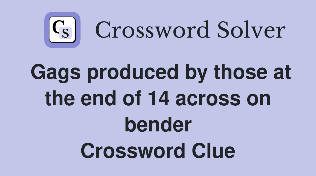 Gags produced by those at the end of 14 across on bender Crossword Clue