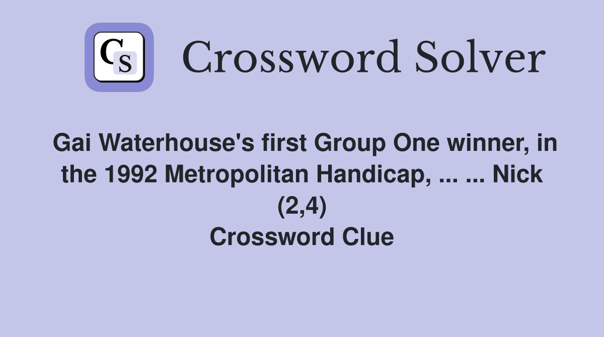 Gai Waterhouse's first Group One winner, in the 1992 Metropolitan Handicap, ... ... Nick (2,4) Crossword Clue