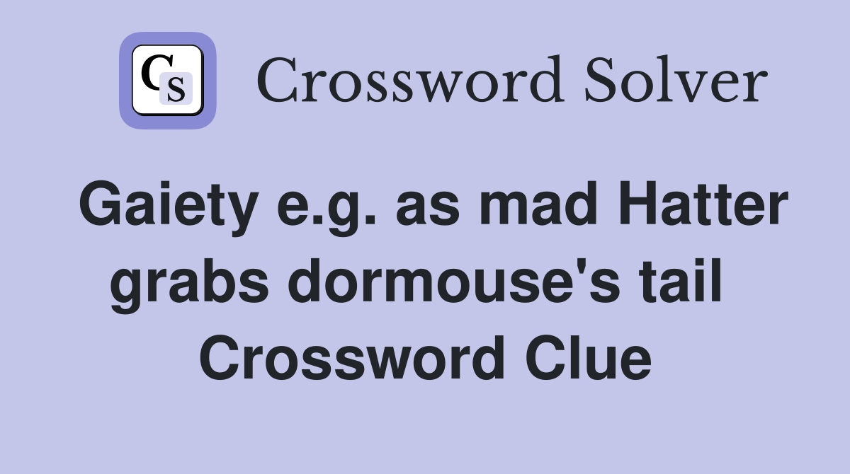 Gaiety e.g. as mad Hatter grabs dormouse's tail  Crossword Clue