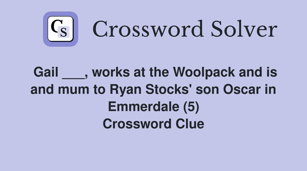 Gail ___, works at the Woolpack and is and mum to Ryan Stocks' son Oscar in Emmerdale (5) Crossword Clue