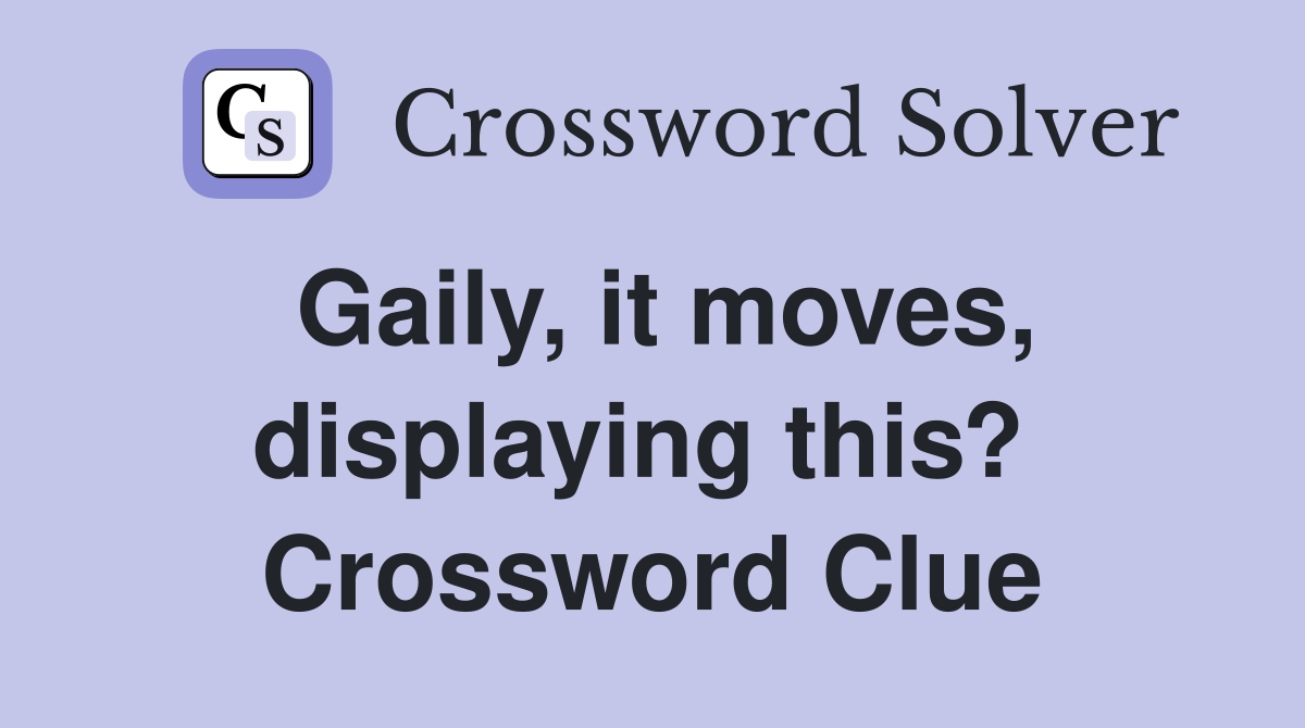 Gaily, it moves, displaying this?  Crossword Clue