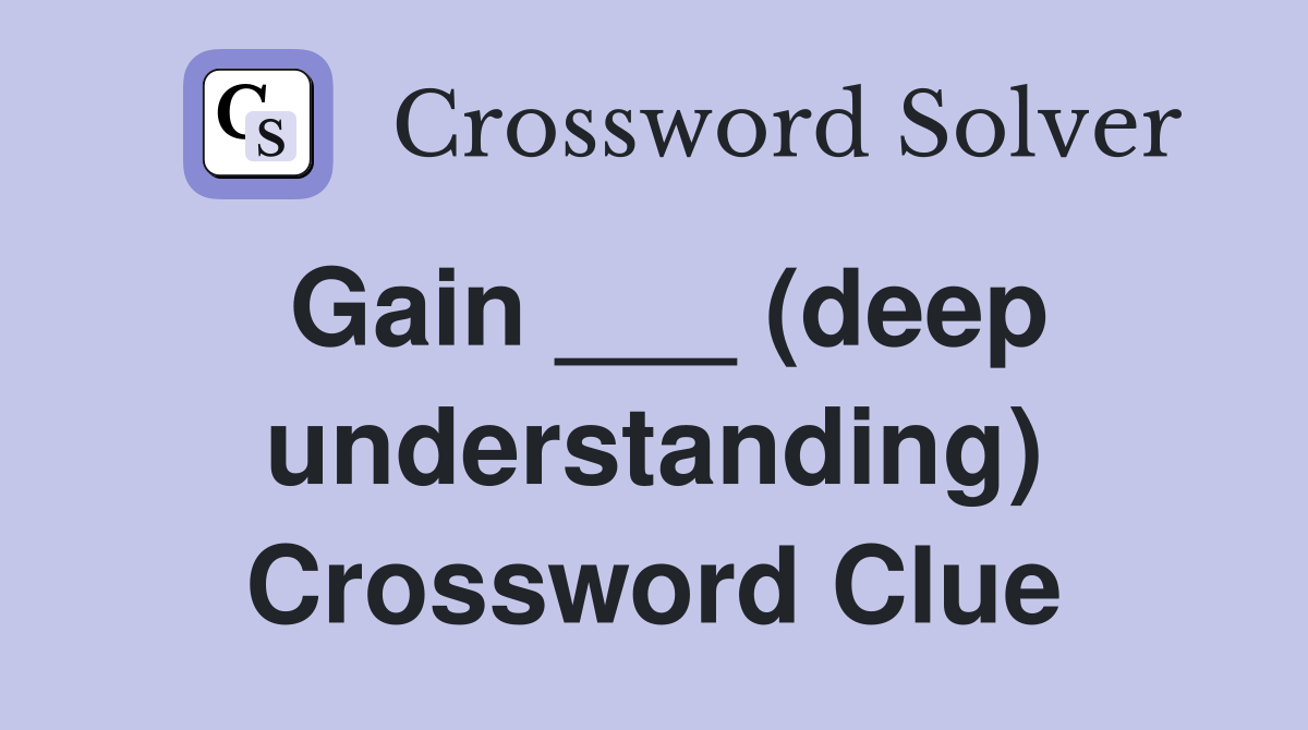 Gain ___ (deep understanding) Crossword Clue
