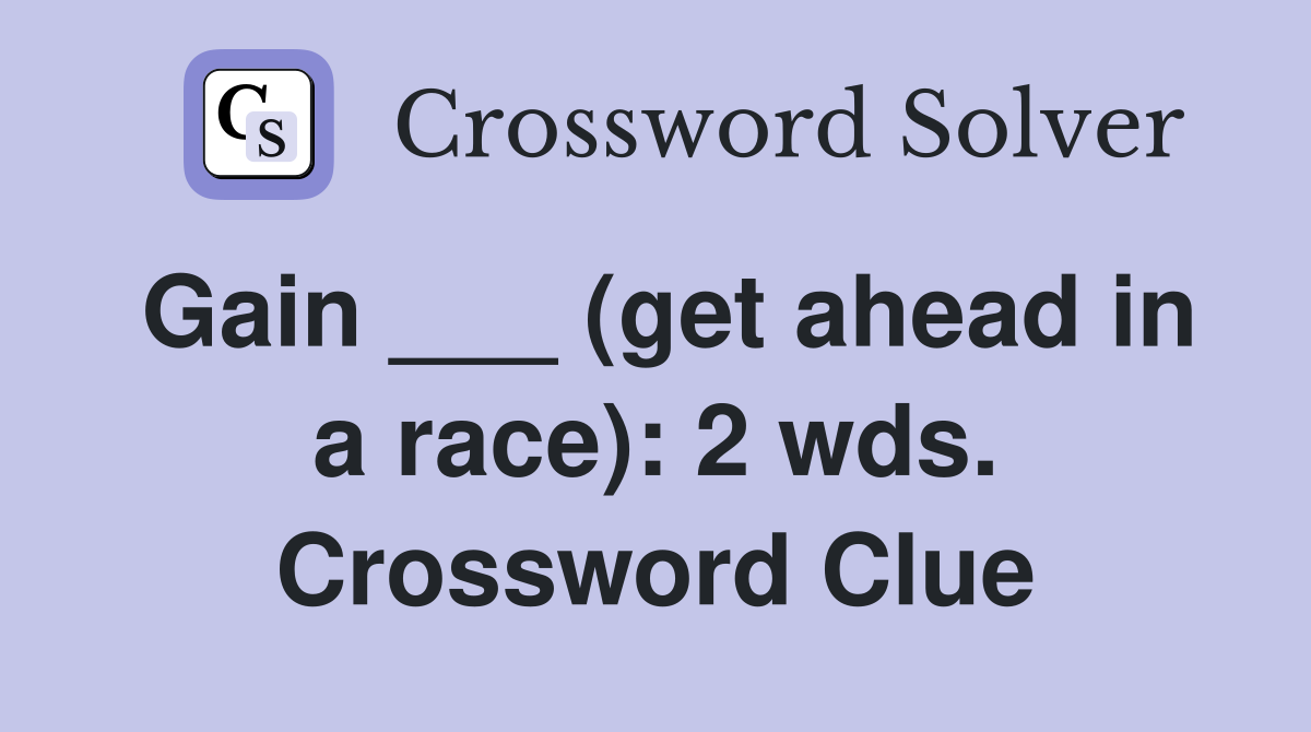 Gain ___ (get ahead in a race): 2 wds. Crossword Clue