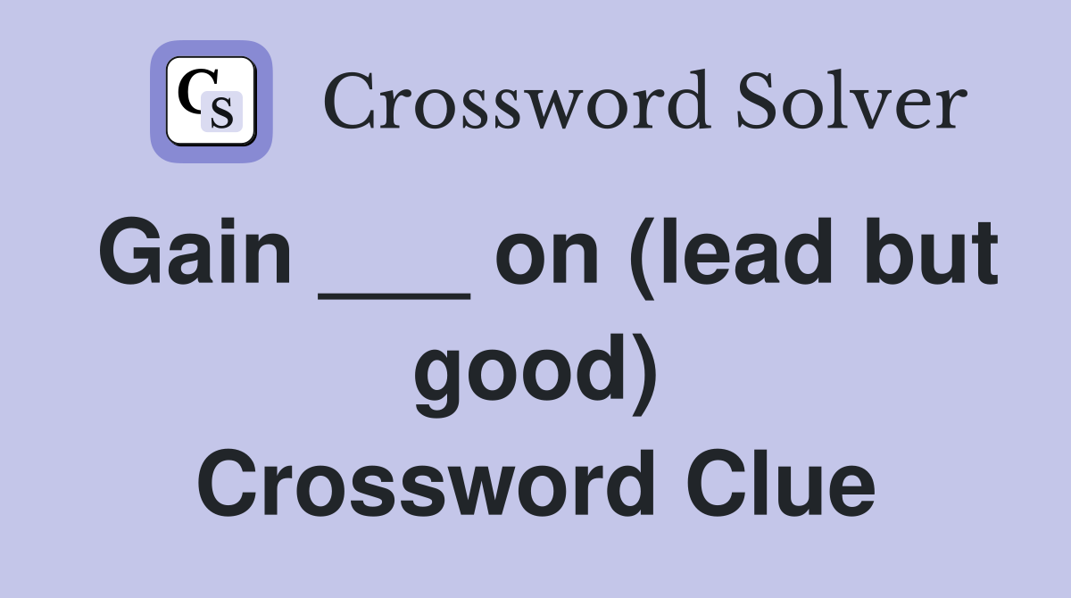 Gain ___ on (lead but good) Crossword Clue