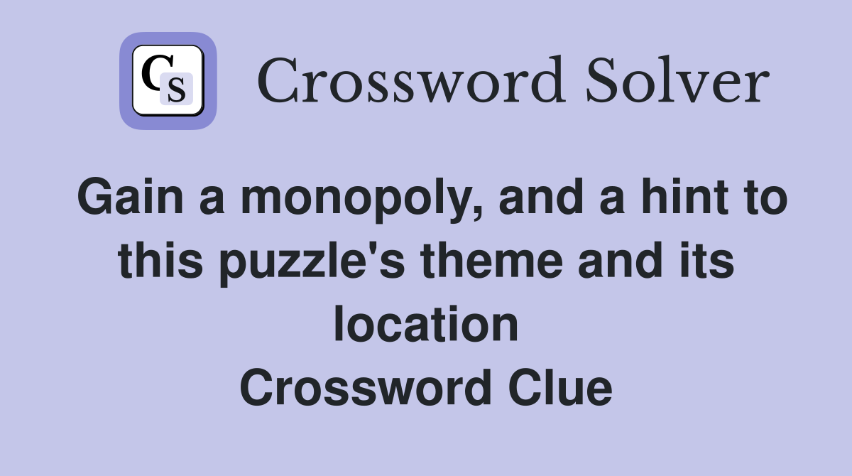 Gain a monopoly, and a hint to this puzzle's theme and its location Crossword Clue