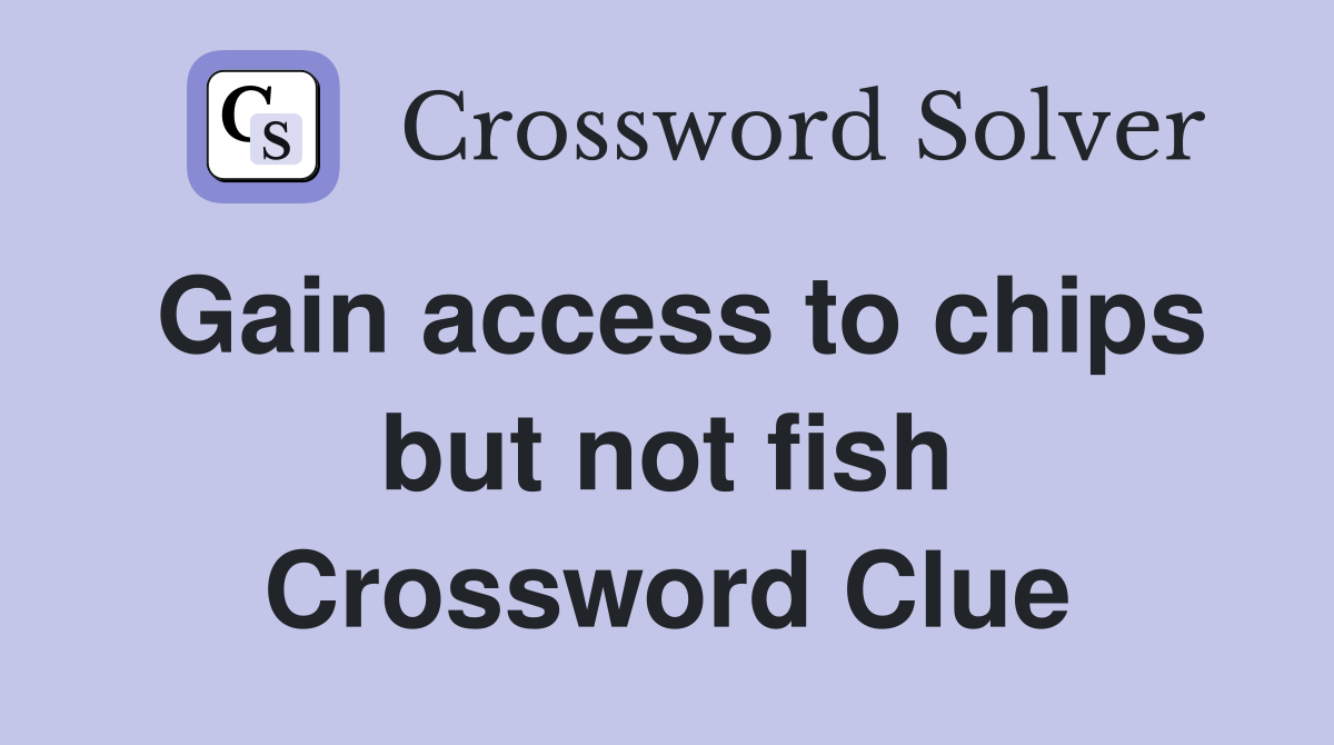 Gain access to chips but not fish Crossword Clue