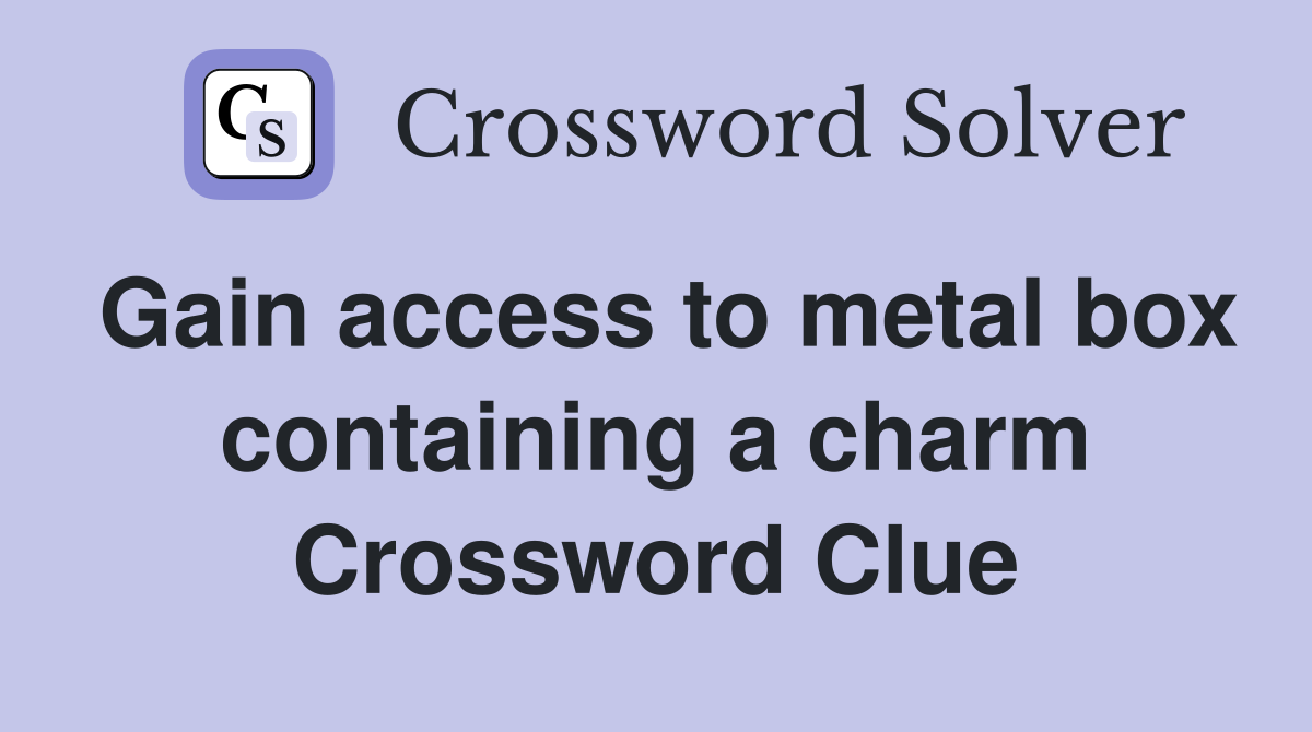 Gain access to metal box containing a charm Crossword Clue