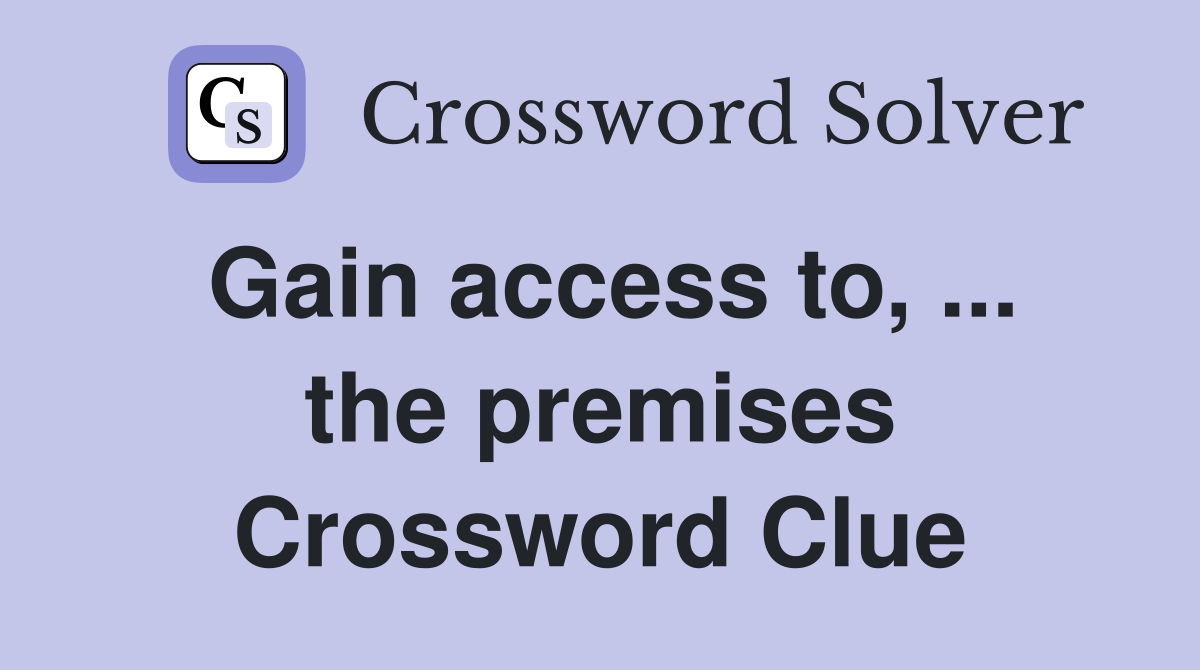 Gain access to, ... the premises Crossword Clue
