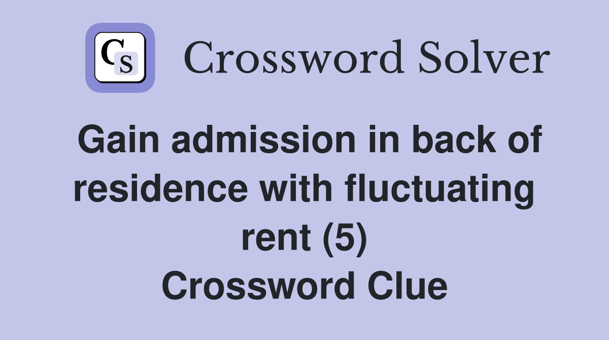 Gain admission in back of residence with fluctuating rent (5) Crossword Clue