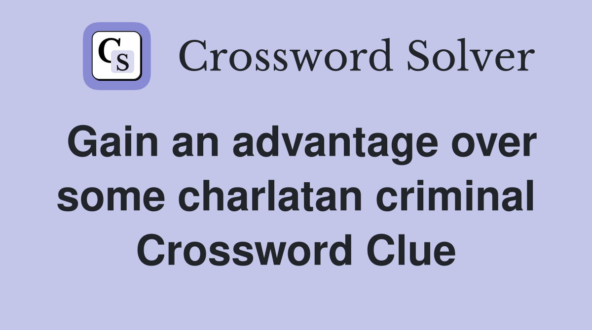 Gain an advantage over some charlatan criminal Crossword Clue