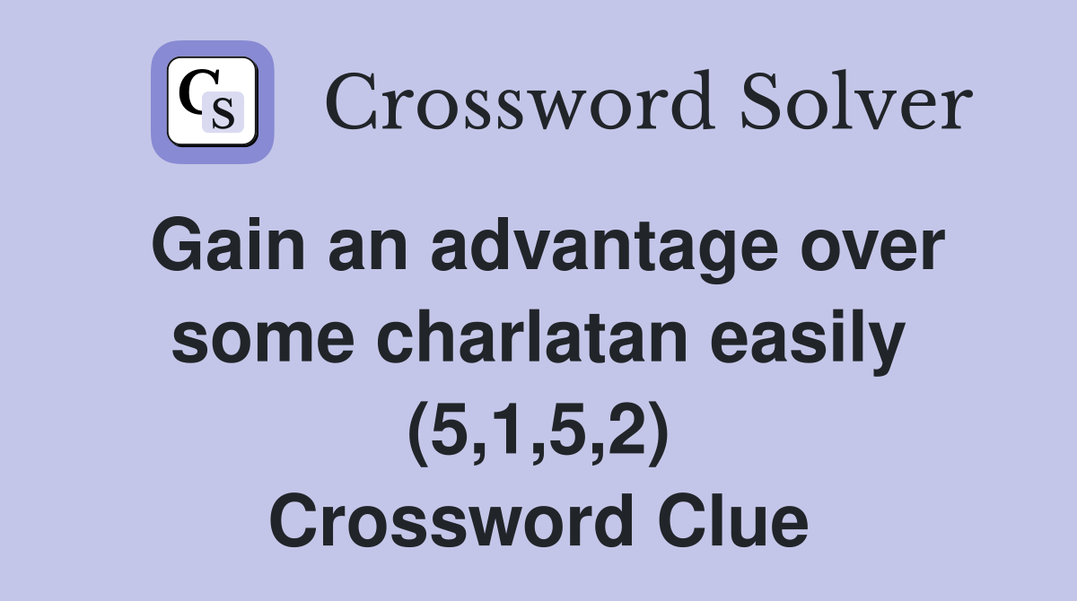 Gain an advantage over some charlatan easily (5,1,5,2) Crossword Clue
