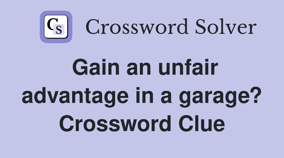 Gain an unfair advantage in a garage? Crossword Clue