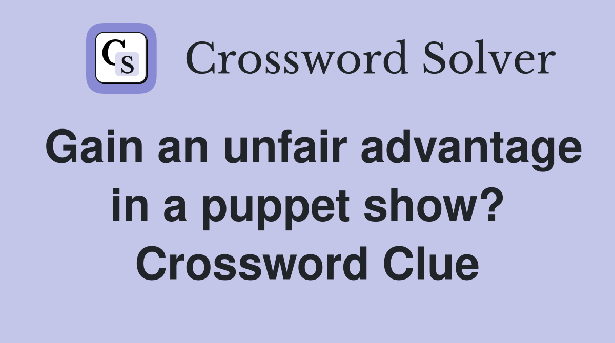 Gain an unfair advantage in a puppet show? Crossword Clue