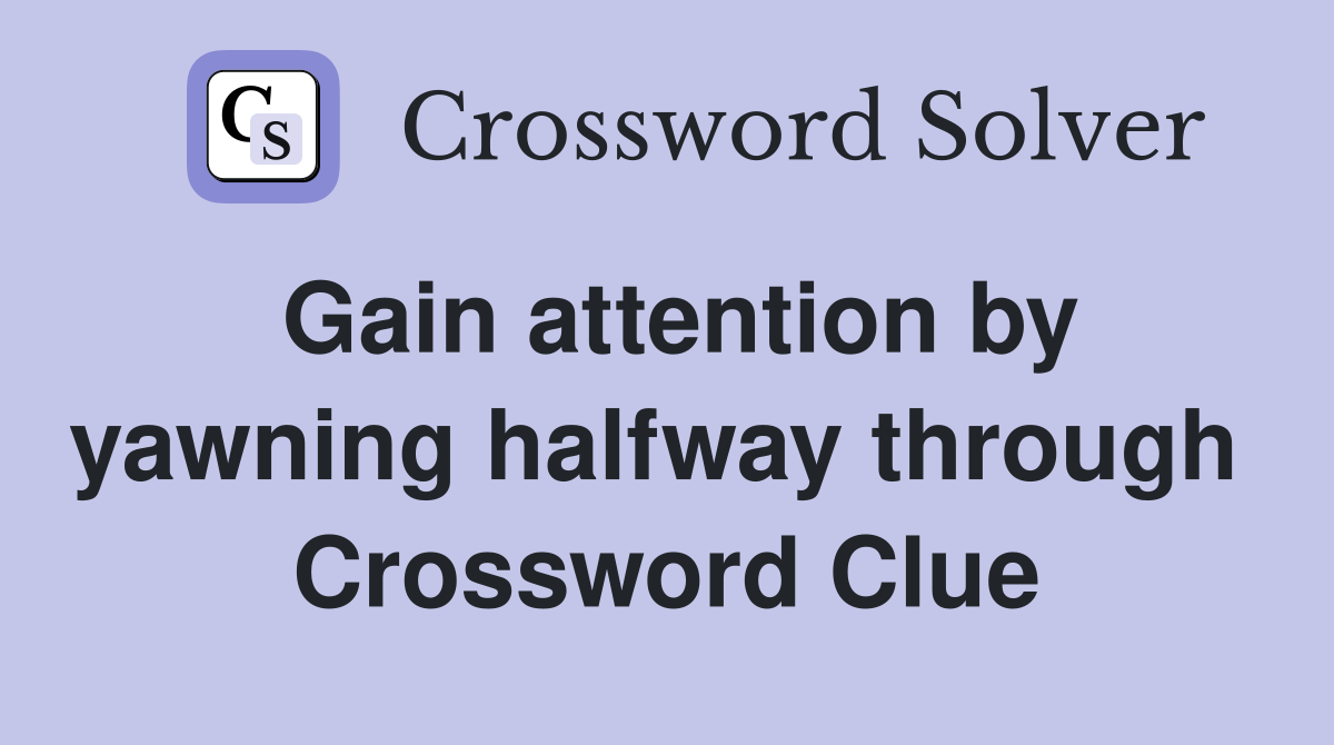 Gain attention by yawning halfway through  Crossword Clue