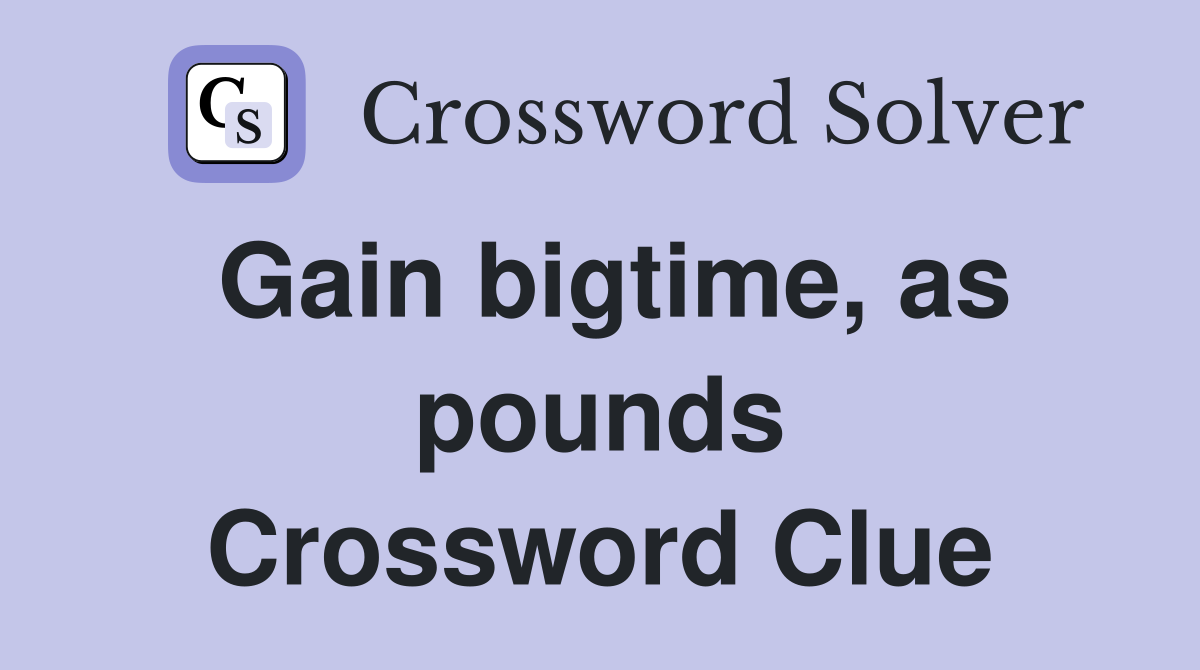 Gain bigtime, as pounds Crossword Clue